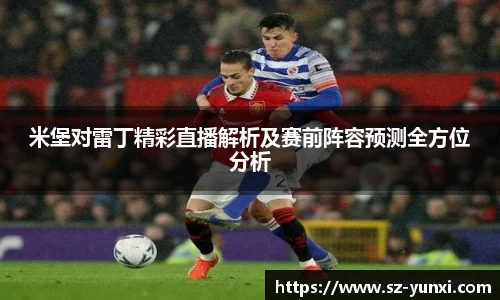 米堡对雷丁精彩直播解析及赛前阵容预测全方位分析