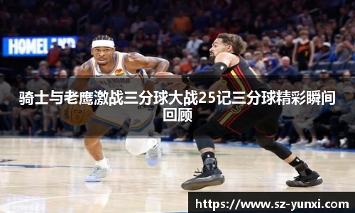 骑士与老鹰激战三分球大战25记三分球精彩瞬间回顾