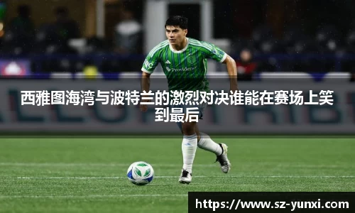 西雅图海湾与波特兰的激烈对决谁能在赛场上笑到最后
