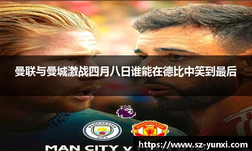 曼联与曼城激战四月八日谁能在德比中笑到最后