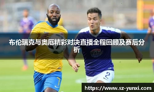 布伦瑞克与奥厄精彩对决直播全程回顾及赛后分析